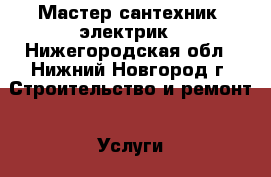 Мастер сантехник, электрик - Нижегородская обл., Нижний Новгород г. Строительство и ремонт » Услуги   . Нижегородская обл.